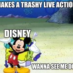 Anyone getting tired of Disney? | DISNEY: MAKES A TRASHY LIVE ACTION REMAKE; DISNEY; WANNA SEE ME DO IT AGAIN? | image tagged in spongebob wanna see me do it again | made w/ Imgflip meme maker