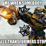 Transformers is cool | ME WHEN SOMEBODY; CALLS TRANSFORMERS STUPID | image tagged in men are not transformers | made w/ Imgflip meme maker