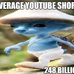 smurf cat | AVERAGE YOUTUBE SHORT; 248 BILLION VIEWS | image tagged in smurf cat meme | made w/ Imgflip meme maker