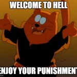 Welcome to Heck, enjoy your punishment! | WELCOME TO HELL; ENJOY YOUR PUNISHMENT | image tagged in welcome to my thread,suction cup man,piemations,funny,welcome to hell,memes | made w/ Imgflip meme maker