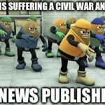 News publishers when | COUNTRY: IS SUFFERING A CIVIL WAR AND FAMINE; THE NEWS PUBLISHERS: | image tagged in gifs,news | made w/ Imgflip video-to-gif maker