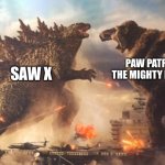 Take a guess which one I want to win | PAW PATROL THE MIGHTY MOVIE; SAW X | image tagged in godzilla vs kong | made w/ Imgflip meme maker