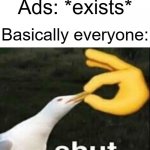They shouldn't have existed ever | Ads: *exists*; Basically everyone: | image tagged in shut,memes,funny,gifs,not really a gif,oh wow are you actually reading these tags | made w/ Imgflip meme maker