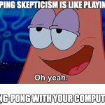 Oh Yeah | TYPING SKEPTICISM IS LIKE PLAYING; PING-PONG WITH YOUR COMPUTER | image tagged in oh yeah | made w/ Imgflip meme maker