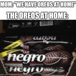 The Oreos at home taste different | MOM: "WE HAVE OREOS AT HOME"; THE OREOS AT HOME: | image tagged in offbrand oreos,oreo | made w/ Imgflip meme maker
