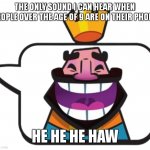he he he haw | THE ONLY SOUND I CAN HEAR WHEN PEOPLE OVER THE AGE OF 9 ARE ON THEIR PHONE; HE HE HE HAW | image tagged in heheheha | made w/ Imgflip meme maker