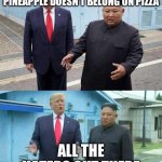 Kim Jong un explaining Trump | ME EXPLAINING WHY PINEAPPLE DOESN’T BELONG ON PIZZA; ALL THE HATERS OUT THERE | image tagged in kim jong un explaining trump | made w/ Imgflip meme maker