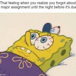 Oh no! | That feeling when you realize you forgot about a major assignment until the night before it's due: | image tagged in spongebob awake,memes,funny,school,relatable memes,so true memes | made w/ Imgflip meme maker