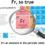 fr so true its in the periodic table meme