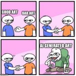 AI generated art is a BAD idea | GOOD ART; BAD ART; AI GENERATED ART | image tagged in acquired tastes,artwork,art,ai,ai meme | made w/ Imgflip meme maker