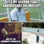 Happy Anniversary to Me! | IT'S MY SECOND YEAR ANNIVERSARY ON IMGFLIP!! AND YET, THE COMMUNITY IGNORES US. | image tagged in memes,anniversary | made w/ Imgflip meme maker