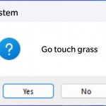 touch grasses. | System; Go touch grass | image tagged in windows 11 error creator with question mark | made w/ Imgflip meme maker