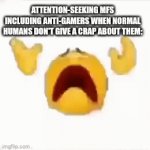 Attention-seeking humans might just kill themselves, dissappear or stop seeking attention if we don't care about them | ATTENTION-SEEKING MFS INCLUDING ANTI-GAMERS WHEN NORMAL HUMANS DON'T GIVE A CRAP ABOUT THEM: | image tagged in gifs,memes,true | made w/ Imgflip video-to-gif maker