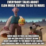 Why is the media silent on this? | EVERYBODY TALKS ABOUT ELON MUSK TRYING TO GO TO MARS; WHEN BACK IN 1989, AN ENGLISHMEN AND HIS DOG BUILT A ROCKET IN ONE NIGHT AND WENT TO THE MOON TO EAT CHEESE AND CRACKERS, WHY IS THE MEDIA SILENT ON THIS | image tagged in wallace gromit,the moon | made w/ Imgflip meme maker