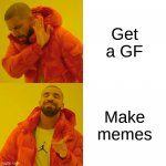 GF meme | Get a GF; Make memes | image tagged in memes,drake hotline bling | made w/ Imgflip meme maker