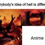 It's true | Anime | image tagged in everybodys idea of hell is different | made w/ Imgflip meme maker