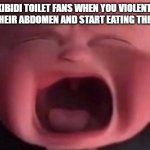 boss baby crying | SKIBIDI TOILET FANS WHEN YOU VIOLENTLY RIP OPEN THEIR ABDOMEN AND START EATING THEIR ORGANS | image tagged in boss baby crying,skibidi toilet,violent | made w/ Imgflip meme maker