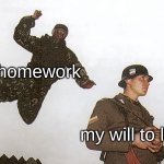 haha funny laugh uwu | homework; my will to live | image tagged in soldier jump spetznaz,memes | made w/ Imgflip meme maker