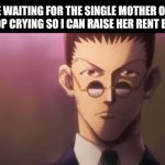 Leorio sigma stare | ME WAITING FOR THE SINGLE MOTHER OF 4 TO STOP CRYING SO I CAN RAISE HER RENT BY 68% | image tagged in leorio sigma stare,memes | made w/ Imgflip meme maker