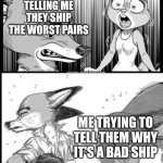 Meme | MY FRIENDS TELLING ME THEY SHIP THE WORST PAIRS; ME TRYING TO TELL THEM WHY IT'S A BAD SHIP | image tagged in zootopia i will survive | made w/ Imgflip meme maker