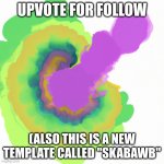 not upvote begging | UPVOTE FOR FOLLOW; (ALSO THIS IS A NEW TEMPLATE CALLED "SKABAWB" | image tagged in skabawb | made w/ Imgflip meme maker