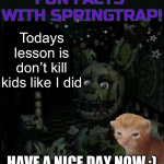Fun facts with springtrap! | Todays lesson is don’t kill kids like I did; HAVE A NICE DAY NOW :) | image tagged in fun facts with springtrap | made w/ Imgflip meme maker