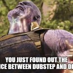 to all my ncs fans out there | YOU JUST FOUND OUT THE DIFFERENCE BETWEEN DUBSTEP AND DRUMSTEP | image tagged in thanos power | made w/ Imgflip meme maker