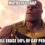 I have a friend that is lesbian. I personoly dont have a problem with gay people but I think we can all agree that this is funny | MAYBE IF I SNAP; I WILL ERASE 50% OF GAY PEOPLE | image tagged in thanos snap | made w/ Imgflip meme maker