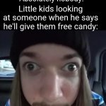 "now where's my candy bro?" | Nobody:; Absolutely nobody:; Little kids looking at someone when he says he'll give them free candy: | image tagged in jimmyhere goofy ass,memes,little kid,candy,so true memes,funny | made w/ Imgflip meme maker