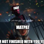Let Me Go | FNAF; MATPAT; I'M NOT FINISHED WITH YOU YET... | image tagged in let me go,game theory | made w/ Imgflip meme maker