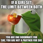 partner | IF A GIRL SET THE LIMIT BETWEEN BOTH; YOU ARE ONE ROOMMATE FOR SHE, YOU ARE NOT A PARTNER FOR SHE | image tagged in memes,but that's none of my business,kermit the frog | made w/ Imgflip meme maker