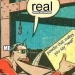 real powder for chugging | POWDER FOR CHUGGING; ME: | image tagged in powder that makes you say real | made w/ Imgflip meme maker