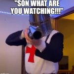 Bread Boys Shotgun | "SON WHAT ARE YOU WATCHING!!!" | image tagged in bread boys shotgun | made w/ Imgflip meme maker