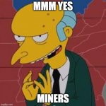 Mr. Burns Excellent | MMM YES; MINERS | image tagged in mr burns excellent | made w/ Imgflip meme maker