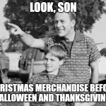 So true! | LOOK, SON; CHRISTMAS MERCHANDISE BEFORE HALLOWEEN AND THANKSGIVING. | image tagged in memes,look son,yeah that makes sense,eye roll,holidays | made w/ Imgflip meme maker