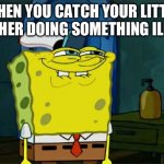Don't You Squidward | WHEN YOU CATCH YOUR LITTLE BROTHER DOING SOMETHING ILLEGAL | image tagged in memes,don't you squidward | made w/ Imgflip meme maker