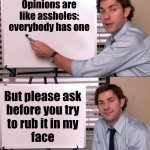 And don't even get me STARTED on religion... | Opinions are like assholes: everybody has one; But please ask
before you try
to rub it in my
face | image tagged in jim office opinion | made w/ Imgflip meme maker