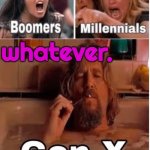 whatever. | whatever. | image tagged in gen x,millennials,ok boomer,boomers,boomer humor millennial humor gen-z humor,liberal millenials | made w/ Imgflip meme maker