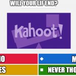 KAHOOT MEME | WILL YOUR LIF END? NO; MABYE; NEVER THOUGHT I WOULD; YES | image tagged in kahoot meme,death | made w/ Imgflip meme maker