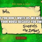 Invitation from the zombies | IF YOU DON'T INVITE US, WE WILL RAID YOUR HOUSE BECAUSE YOU OWE US. | image tagged in letter from the zombies | made w/ Imgflip meme maker