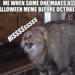 Hissing cat | ME WHEN SOME ONE MAKES A HALLOWEEN MEME BEFORE OCTOBER; HISSSSsssss | image tagged in hissing cat | made w/ Imgflip meme maker