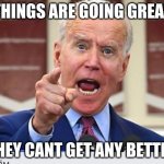 legend in his reality | THINGS ARE GOING GREAT; THEY CANT GET ANY BETTER | image tagged in joe biden and his crew are shit,life sucks | made w/ Imgflip meme maker
