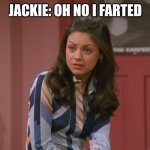 Jackie That 70s Show | JACKIE: OH NO I FARTED | image tagged in jackie that 70s show | made w/ Imgflip meme maker