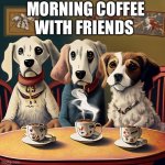 Coffee with friends | MORNING COFFEE WITH FRIENDS | image tagged in dog of the coffee,memes,funny,drake hotline bling | made w/ Imgflip meme maker