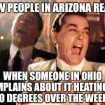 If you're scared of the weather, move somewhere where it tries to kill you regularly. Will toughen you up in no time! | HOW PEOPLE IN ARIZONA REACT; WHEN SOMEONE IN OHIO COMPLAINS ABOUT IT HEATING UP TO 80 DEGREES OVER THE WEEKEND | image tagged in goodfellas laugh,weather,arizona,heat | made w/ Imgflip meme maker