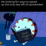 Spooktober tomorrow ! | Me looking for ways to speed up the only day left till spooktober | image tagged in dark magic 101 | made w/ Imgflip meme maker