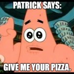 Patrick Says Meme | PATRICK SAYS:; GIVE ME YOUR PIZZA. | image tagged in memes,patrick says | made w/ Imgflip meme maker