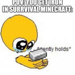 That S**t So Important | POV: YOU GET IRON IN SURRVIVAL MINECRAFT: | image tagged in gently holds emoji,minecraft,true,iron | made w/ Imgflip meme maker