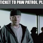 Saw Patrol | ONE TICKET TO PAW PATROL, PLEASE | image tagged in jigsaw,paw patrol | made w/ Imgflip meme maker