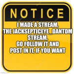 Only if you want to | I MADE A STREAM, THE JACKSEPTICEYE_DANTDM STREAM, GO FOLLOW IT AND POST IN IT, IF YOU WANT | image tagged in notice sign | made w/ Imgflip meme maker